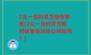 2元一包的灵芝烟有哪些(2元一包的灵芝烟的销售情况和口碑如何？)