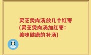 灵芝煲肉汤放几个红枣(灵芝煲肉汤加红枣：美味健康的补汤)