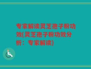 专家解读灵芝孢子粉功效(灵芝孢子粉功效分析：专家解读)
