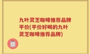 九叶灵芝咖啡推荐品牌平价(平价好喝的九叶灵芝咖啡推荐品牌)