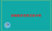 安徽是否有灵芝孢子粉