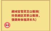 藏域宝雪灵芝口服液(珍贵藏区灵草口服液，强健身体福泽长久)