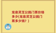 龙泉灵芝公园门票价格多少(龙泉灵芝公园门票多少钱？)