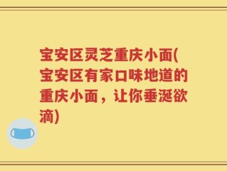 宝安区灵芝重庆小面(宝安区有家口味地道的重庆小面，让你垂涎欲滴)