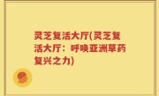 灵芝复活大厅(灵芝复活大厅：呼唤亚洲草药复兴之力)