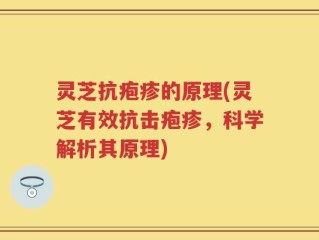 灵芝抗疱疹的原理(灵芝有效抗击疱疹，科学解析其原理)