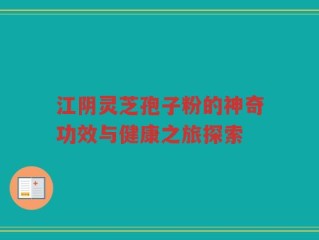 江阴灵芝孢子粉的神奇功效与健康之旅探索
