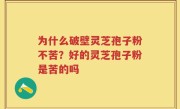 为什么破壁灵芝孢子粉不苦？好的灵芝孢子粉是苦的吗