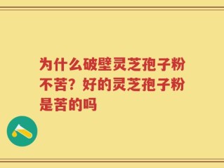 为什么破壁灵芝孢子粉不苦？好的灵芝孢子粉是苦的吗