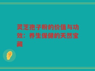 灵芝孢子粉的价值与功效：养生保健的天然宝藏