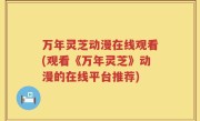 万年灵芝动漫在线观看(观看《万年灵芝》动漫的在线平台推荐)