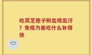 吃灵芝孢子粉出现出汗？免疫力差吃什么补得快