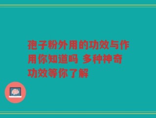 孢子粉外用的功效与作用你知道吗 多种神奇功效等你了解