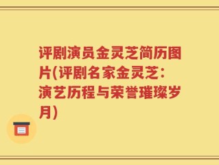 评剧演员金灵芝简历图片(评剧名家金灵芝：演艺历程与荣誉璀璨岁月)