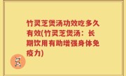 竹灵芝煲汤功效吃多久有效(竹灵芝煲汤：长期饮用有助增强身体免疫力)