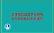 汇济康灵芝孢子粉的功效与使用体验全面解析