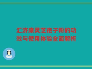 汇济康灵芝孢子粉的功效与使用体验全面解析