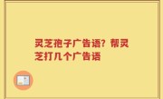 灵芝孢子广告语？帮灵芝打几个广告语