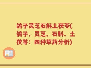 鸽子灵芝石斛土茯苓(鸽子、灵芝、石斛、土茯苓：四种草药分析)