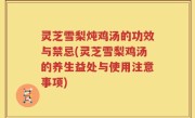 灵芝雪梨炖鸡汤的功效与禁忌(灵芝雪梨鸡汤的养生益处与使用注意事项)