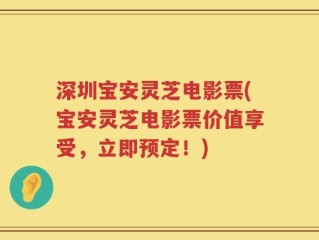 深圳宝安灵芝电影票(宝安灵芝电影票价值享受，立即预定！)