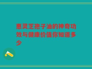 惠灵芝孢子油的神奇功效与健康价值你知道多少