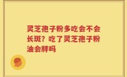 灵芝孢子粉多吃会不会长斑？吃了灵芝孢子粉油会胖吗