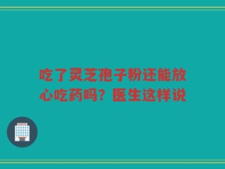 吃了灵芝孢子粉还能放心吃药吗？医生这样说