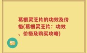 葛根灵芝片的功效及价格(葛根灵芝片：功效、价格及购买攻略)