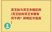 灵芝肽与灵芝多糖区别(灵芝肽和灵芝多糖有何不同?简明区分指南)