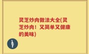 灵芝炒肉做法大全(灵芝炒肉！又简单又健康的美味)