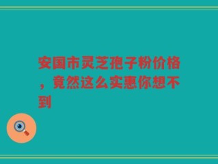 安国市灵芝孢子粉价格，竟然这么实惠你想不到