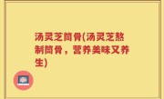 汤灵芝筒骨(汤灵芝熬制筒骨，营养美味又养生)