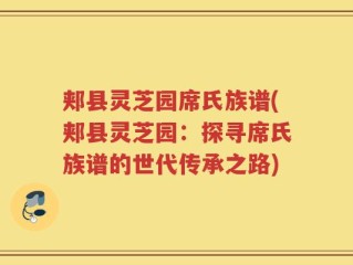 郏县灵芝园席氏族谱(郏县灵芝园：探寻席氏族谱的世代传承之路)