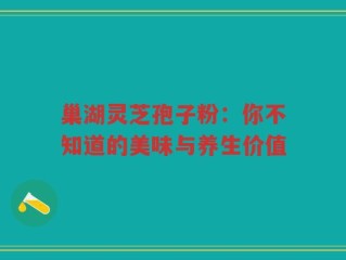 巢湖灵芝孢子粉：你不知道的美味与养生价值