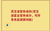 灵芝渣营养成份(灵芝渣富含营养成分，可开发食品保健功能)