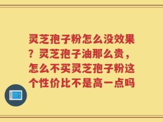 灵芝孢子粉怎么没效果？灵芝孢子油那么贵，怎么不买灵芝孢子粉这个性价比不是高一点吗
