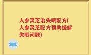 人参灵芝治失眠配方(人参灵芝配方帮助缓解失眠问题)