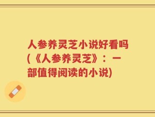 人参养灵芝小说好看吗(《人参养灵芝》：一部值得阅读的小说)