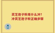 灵芝孢子粉用什么冲？冲灵芝孢子粉正确步骤