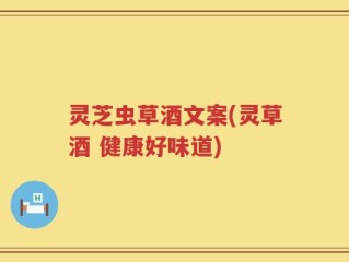 灵芝虫草酒文案(灵草酒 健康好味道)