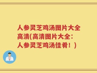 人参灵芝鸡汤图片大全高清(高清图片大全：人参灵芝鸡汤佳肴！)