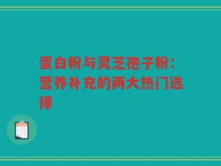 蛋白粉与灵芝孢子粉：营养补充的两大热门选择