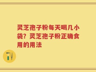 灵芝孢子粉每天喝几小袋？灵芝孢子粉正确食用的用法