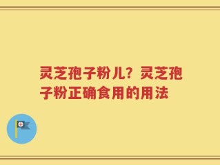 灵芝孢子粉儿？灵芝孢子粉正确食用的用法