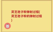 灵芝孢子粉弹射过程(灵芝孢子粉的弹射过程)