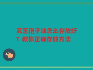 灵芝孢子油怎么存放好？教你正确存放方法