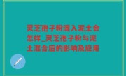 灵芝孢子粉混入泥土会怎样_灵芝孢子粉与泥土混合后的影响及应用