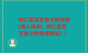 同仁堂灵芝孢子粉评测(用心评测：同仁堂灵芝孢子粉值得购买！)