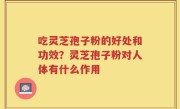 吃灵芝孢子粉的好处和功效？灵芝孢子粉对人体有什么作用